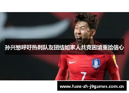 孙兴慜呼吁热刺队友团结如家人共克困境重拾信心 孙兴慜呼吁热刺队友团结如家人共克困境重拾信心