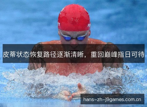 皮蒂状态恢复路径逐渐清晰,重回巅峰指日可待 皮蒂状态恢复路径逐渐清晰,重回巅峰指日可待